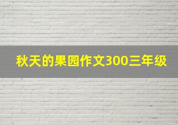 秋天的果园作文300三年级