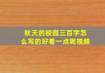 秋天的校园三百字怎么写的好看一点呢视频