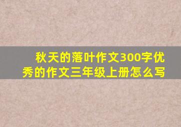 秋天的落叶作文300字优秀的作文三年级上册怎么写