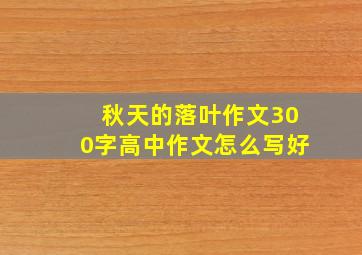 秋天的落叶作文300字高中作文怎么写好