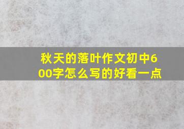 秋天的落叶作文初中600字怎么写的好看一点