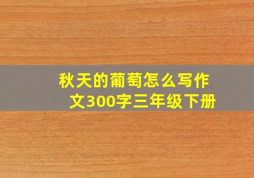 秋天的葡萄怎么写作文300字三年级下册