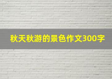 秋天秋游的景色作文300字