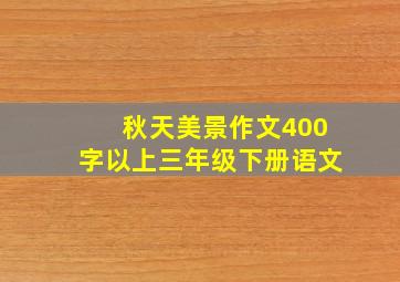 秋天美景作文400字以上三年级下册语文