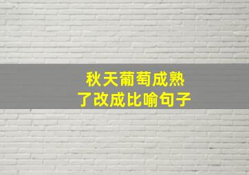 秋天葡萄成熟了改成比喻句子