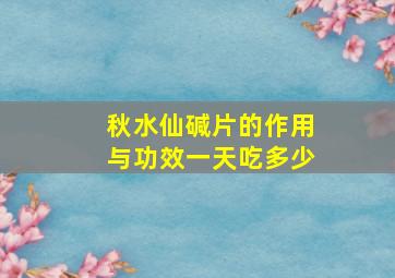 秋水仙碱片的作用与功效一天吃多少