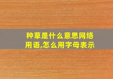 种草是什么意思网络用语,怎么用字母表示