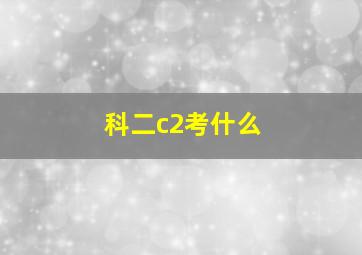 科二c2考什么