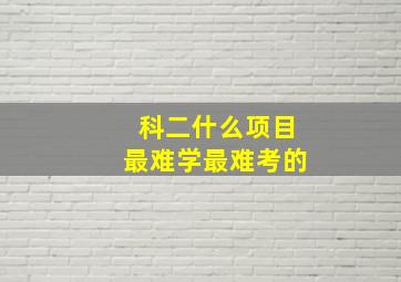 科二什么项目最难学最难考的