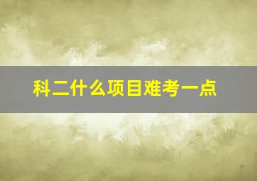 科二什么项目难考一点