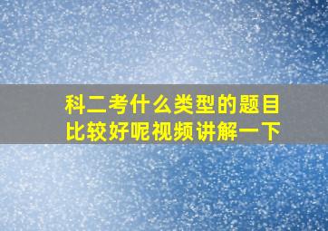 科二考什么类型的题目比较好呢视频讲解一下