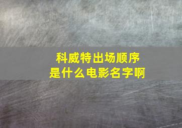 科威特出场顺序是什么电影名字啊