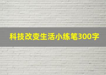 科技改变生活小练笔300字