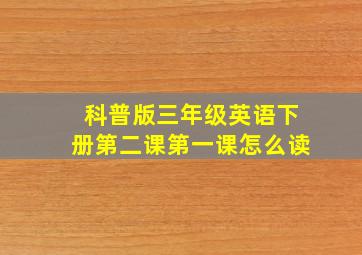 科普版三年级英语下册第二课第一课怎么读