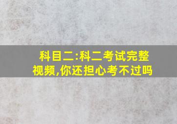 科目二:科二考试完整视频,你还担心考不过吗