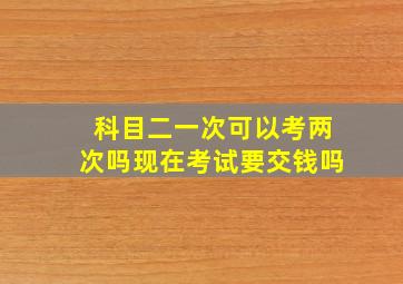 科目二一次可以考两次吗现在考试要交钱吗