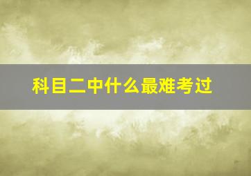 科目二中什么最难考过