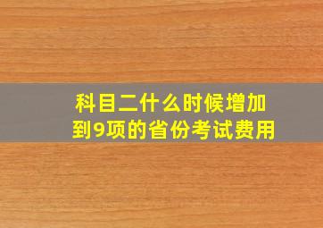 科目二什么时候增加到9项的省份考试费用