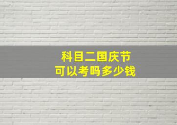 科目二国庆节可以考吗多少钱