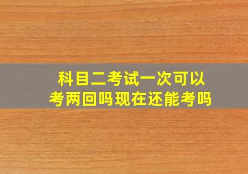 科目二考试一次可以考两回吗现在还能考吗