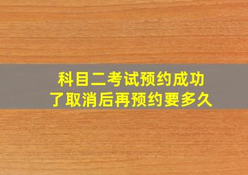 科目二考试预约成功了取消后再预约要多久