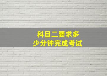 科目二要求多少分钟完成考试