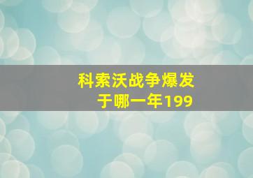 科索沃战争爆发于哪一年199