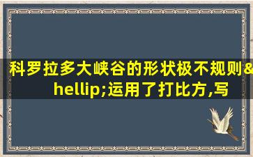 科罗拉多大峡谷的形状极不规则…运用了打比方,写出了