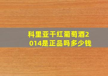 科里亚干红葡萄酒2014是正品吗多少钱