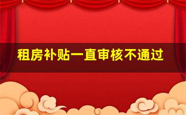 租房补贴一直审核不通过