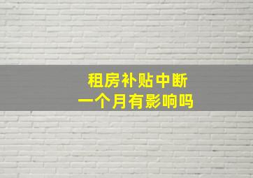 租房补贴中断一个月有影响吗