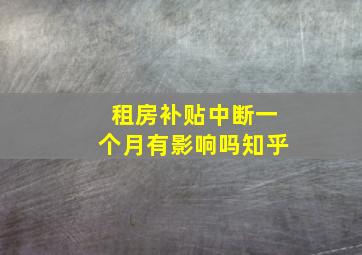 租房补贴中断一个月有影响吗知乎