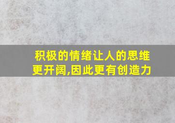 积极的情绪让人的思维更开阔,因此更有创造力