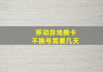 移动异地换卡不换号需要几天