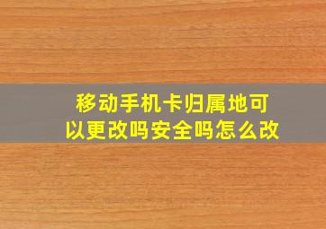 移动手机卡归属地可以更改吗安全吗怎么改