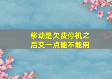 移动是欠费停机之后交一点能不能用