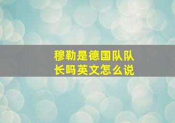 穆勒是德国队队长吗英文怎么说