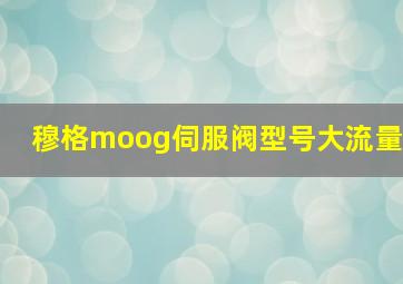 穆格moog伺服阀型号大流量