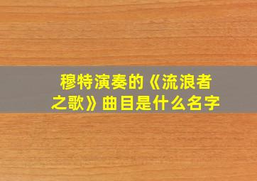 穆特演奏的《流浪者之歌》曲目是什么名字