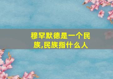 穆罕默德是一个民族,民族指什么人