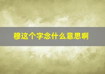 穆这个字念什么意思啊