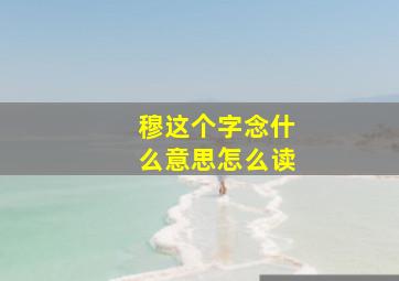 穆这个字念什么意思怎么读