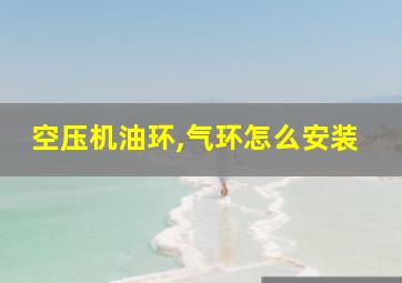 空压机油环,气环怎么安装