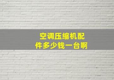 空调压缩机配件多少钱一台啊