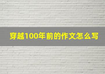 穿越100年前的作文怎么写