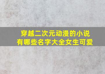 穿越二次元动漫的小说有哪些名字大全女生可爱