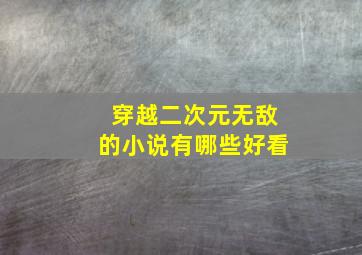 穿越二次元无敌的小说有哪些好看