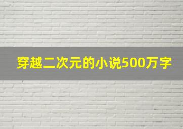 穿越二次元的小说500万字