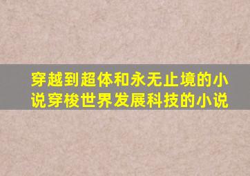 穿越到超体和永无止境的小说穿梭世界发展科技的小说