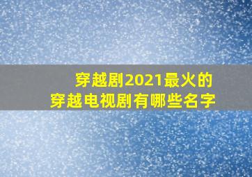 穿越剧2021最火的穿越电视剧有哪些名字